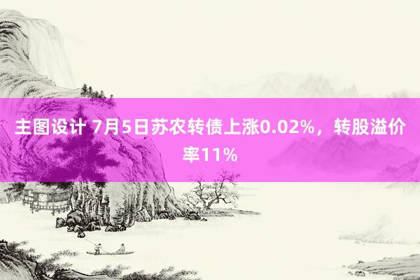 主图设计 7月5日苏农转债上涨0.02%，转股溢价率11%