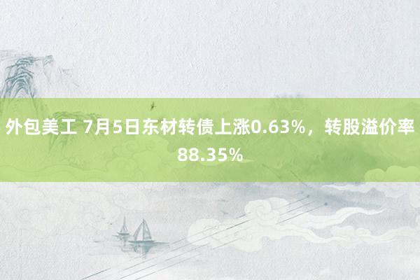 外包美工 7月5日东材转债上涨0.63%，转股溢价率88.35%