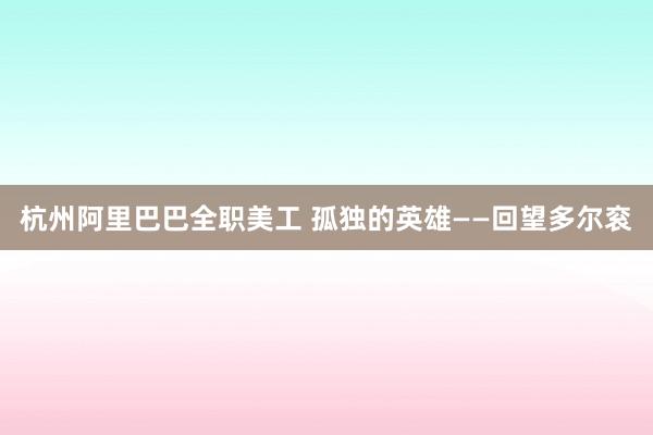 杭州阿里巴巴全职美工 孤独的英雄——回望多尔衮