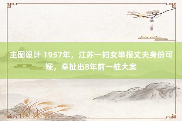 主图设计 1957年，江苏一妇女举报丈夫身份可疑，牵扯出8年前一桩大案