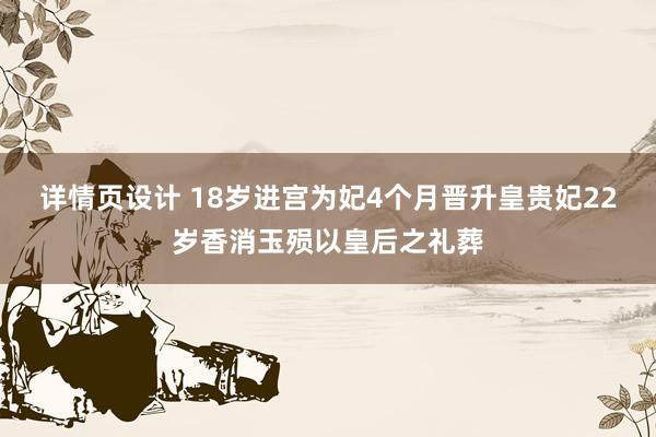 详情页设计 18岁进宫为妃4个月晋升皇贵妃22岁香消玉殒以皇后之礼葬