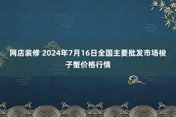 网店装修 2024年7月16日全国主要批发市场梭子蟹价格行情