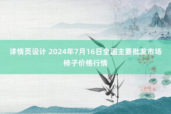 详情页设计 2024年7月16日全国主要批发市场柿子价格行情