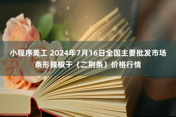 小程序美工 2024年7月16日全国主要批发市场条形辣椒干（二荆条）价格行情