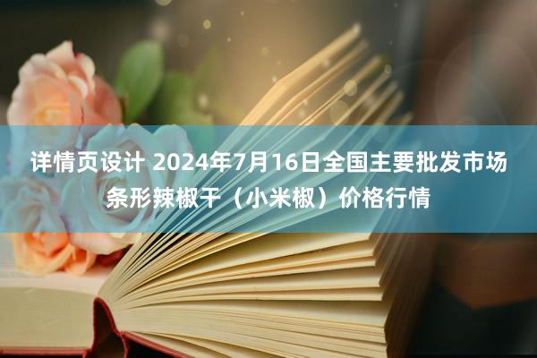 详情页设计 2024年7月16日全国主要批发市场条形辣椒干（小米椒）价格行情