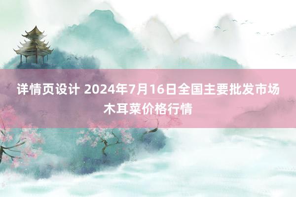 详情页设计 2024年7月16日全国主要批发市场木耳菜价格行情