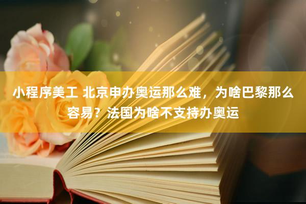 小程序美工 北京申办奥运那么难，为啥巴黎那么容易？法国为啥不支持办奥运