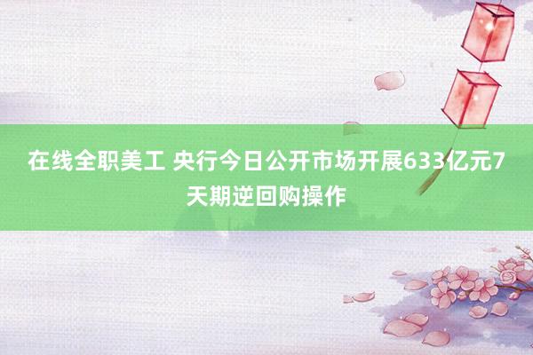 在线全职美工 央行今日公开市场开展633亿元7天期逆回购操作