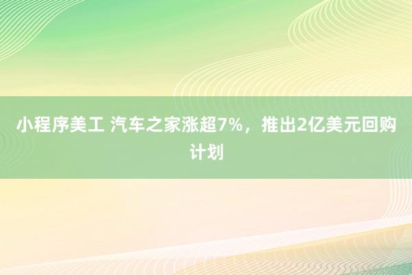 小程序美工 汽车之家涨超7%，推出2亿美元回购计划