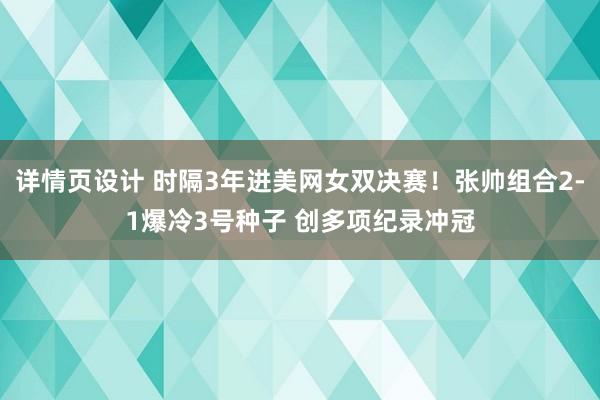 详情页设计 时隔3年进美网女双决赛！张帅组合2-1爆冷3号种子 创多项纪录冲冠