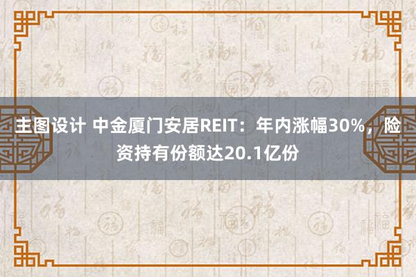 主图设计 中金厦门安居REIT：年内涨幅30%，险资持有份额达20.1亿份